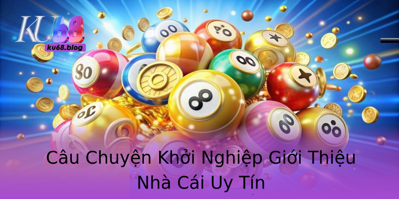 Câu Chuyện Khởi Nghiệp Giới Thiệu Nhà Cái Uy Tín