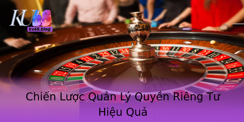 Chiến Lược Quản Lý Quyền Riêng Tư Hiệu Quả