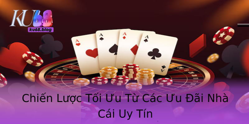 Chiến Lược Tối Ưu Từ Các Ưu Đãi Nhà Cái Uy Tín