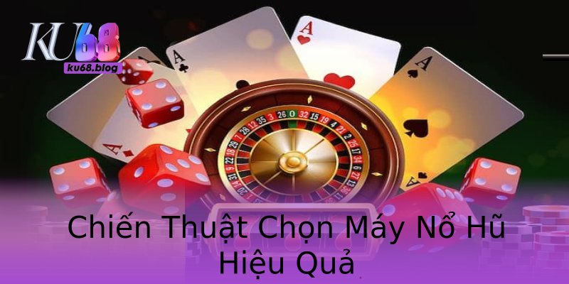 Chiến Thuật Chọn Máy Nổ Hũ Hiệu Quả