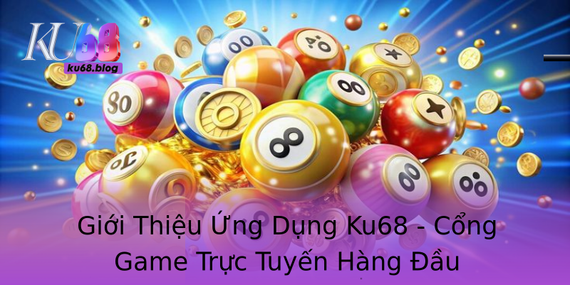 Giới Thiệu Ứng Dụng Ku68 - Cổng Game Trực Tuyến Hàng Đầu