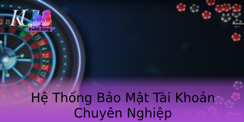 Hệ Thống Bảo Mật Tài Khoản Chuyên Nghiệp