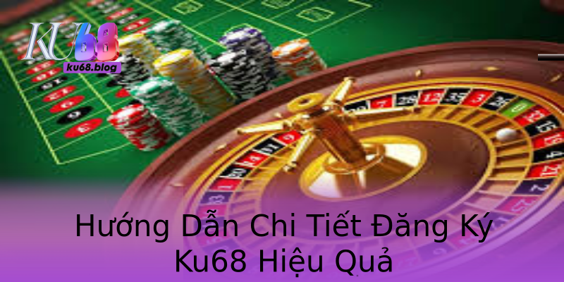 Hướng Dẫn Chi Tiết Đăng Ký Ku68 Hiệu Quả