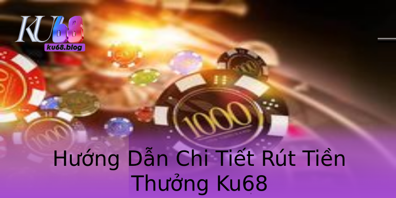 Hướng Dẫn Chi Tiết Rút Tiền Thưởng Ku68