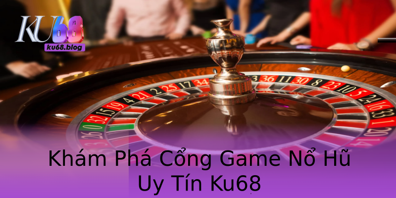 Khám Phá Cổng Game Nổ Hũ Uy Tín Ku68