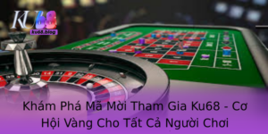 Kham Pha Ma Moi Tham Gia Ku68 Co Hoi Vang Cho Tat Ca Nguoi Choi