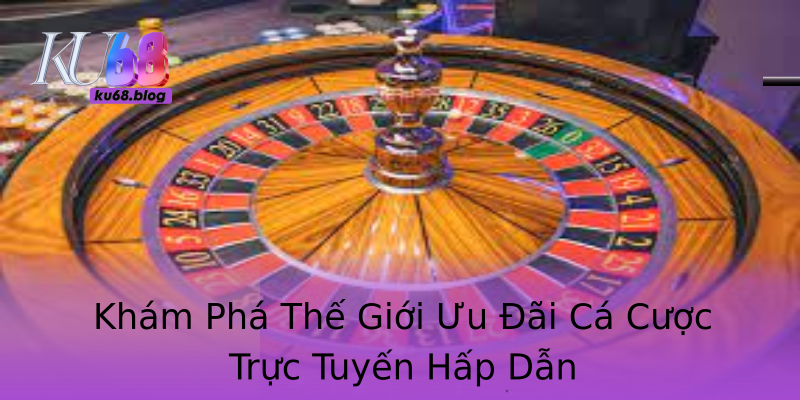 Khám Phá Thế Giới Ưu Đãi Cá Cược Trực Tuyến Hấp Dẫn