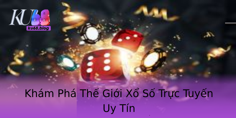Khám Phá Thế Giới Xổ Số Trực Tuyến Uy Tín