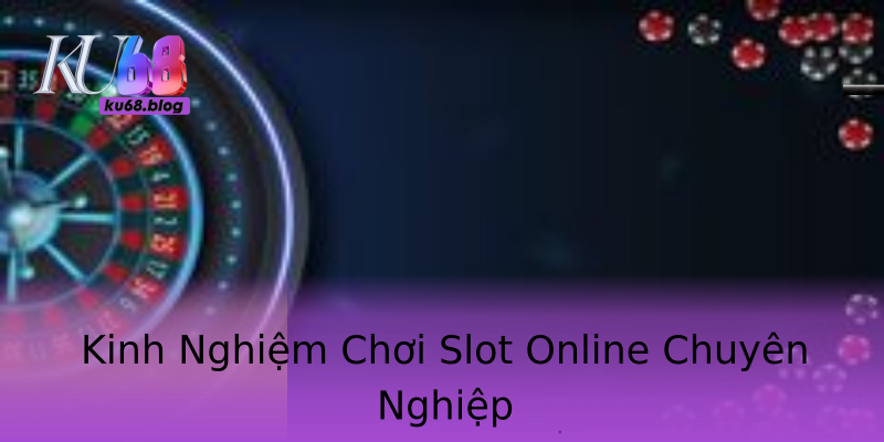 Kinh Nghiệm Chơi Slot Online Chuyên Nghiệp