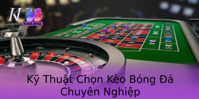 Kỹ Thuật Chọn Kèo Bóng Đá Chuyên Nghiệp