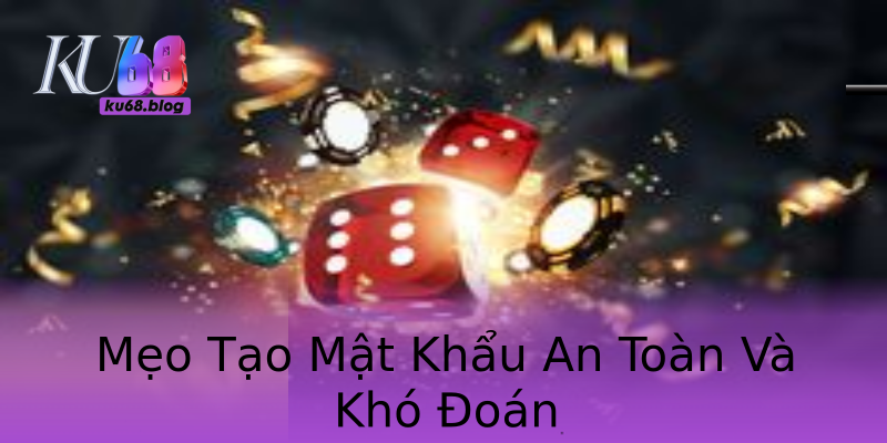 Mẹo Tạo Mật Khẩu An Toàn Và Khó Đoán