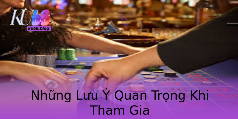 Những Lưu Ý Quan Trọng Khi Tham Gia