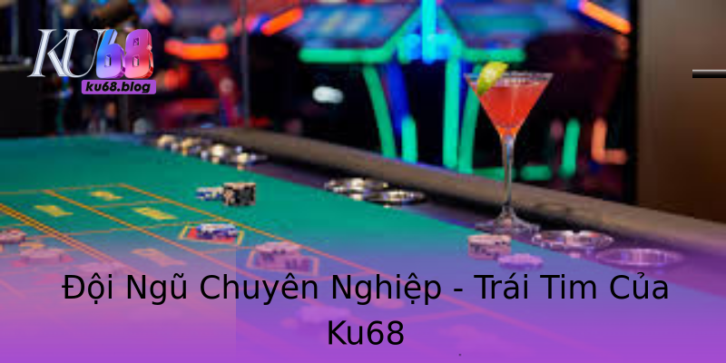 Đội Ngũ Chuyên Nghiệp - Trái Tim Của Ku68