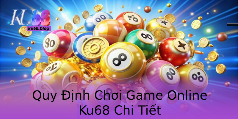 Quy Định Chơi Game Online Ku68 Chi Tiết