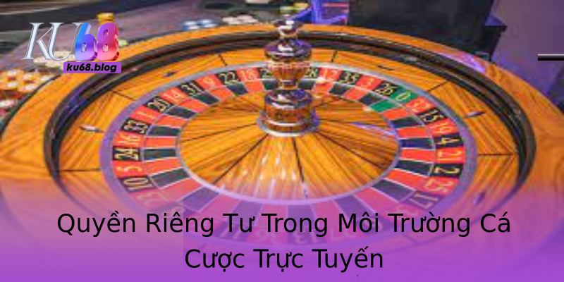Quyền Riêng Tư Trong Môi Trường Cá Cược Trực Tuyến